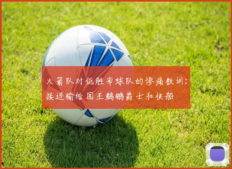 火箭队对低胜率球队的惨痛教训：接连输给国王鹈鹕爵士和快船