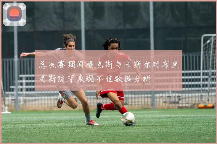总决赛期间福克斯与卡斯尔对布里奇斯防守表现不佳数据分析