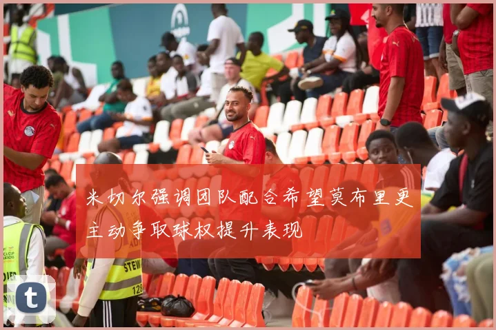 米切尔强调团队配合希望莫布里更主动争取球权提升表现