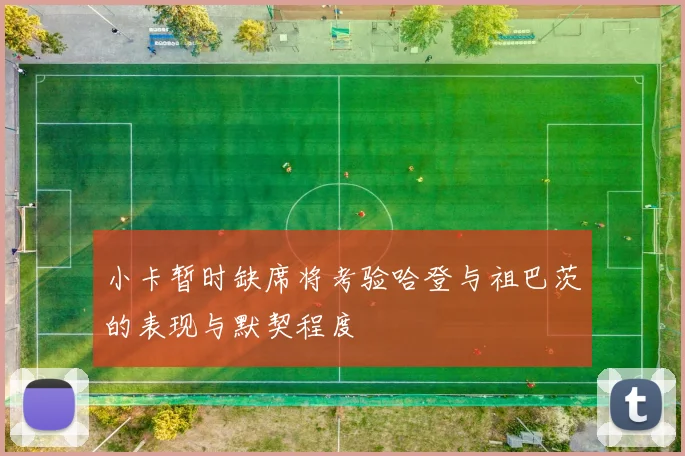 小卡暂时缺席将考验哈登与祖巴茨的表现与默契程度