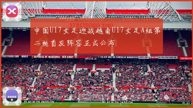 中国U17女足迎战越南U17女足A组第二轮首发阵容正式公布