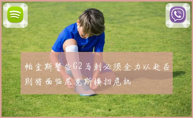 帕金斯警告G2马刺必须全力以赴否则将面临尼克斯横扫危机