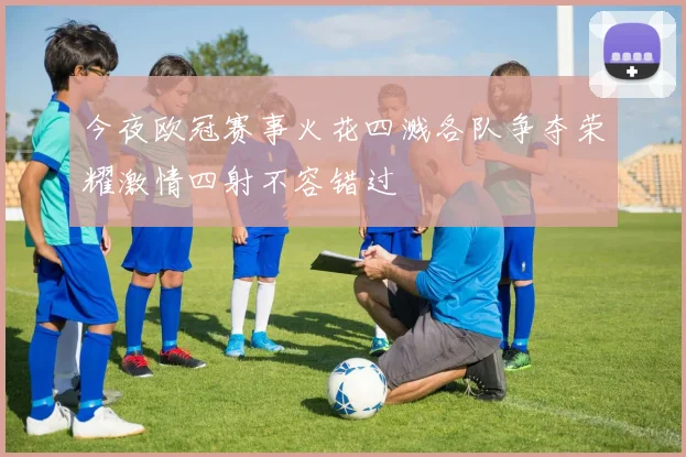 今夜欧冠赛事火花四溅各队争夺荣耀激情四射不容错过