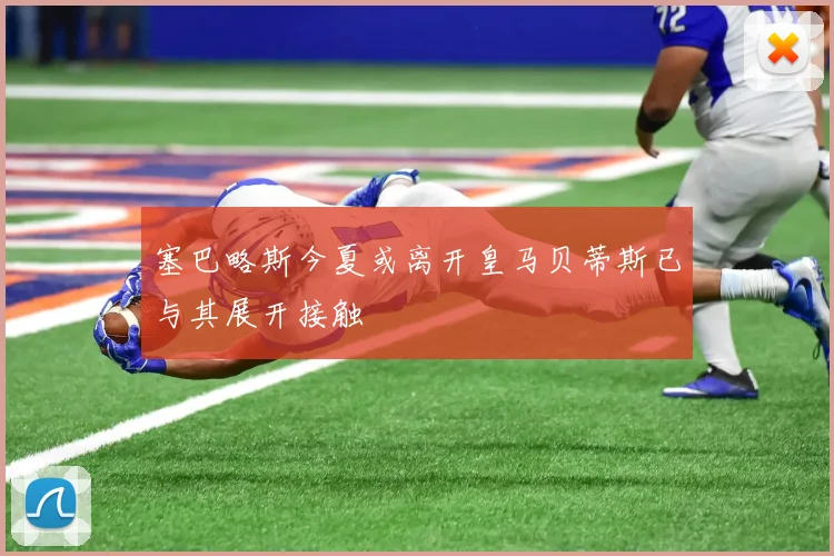 塞巴略斯今夏或离开皇马贝蒂斯已与其展开接触