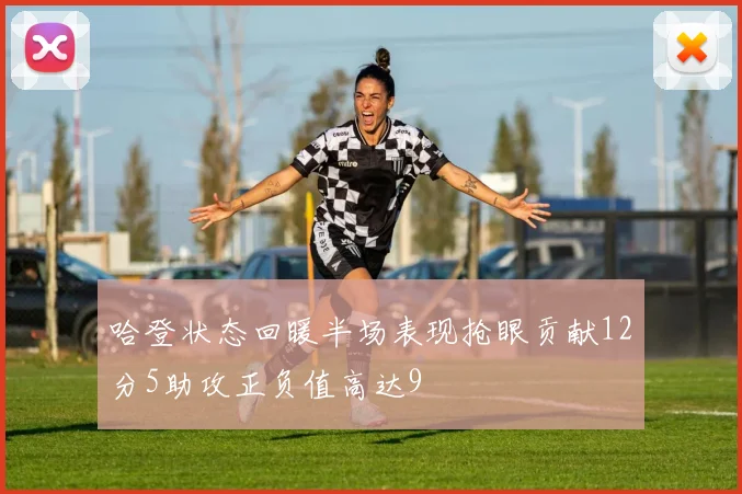 哈登状态回暖半场表现抢眼贡献12分5助攻正负值高达9