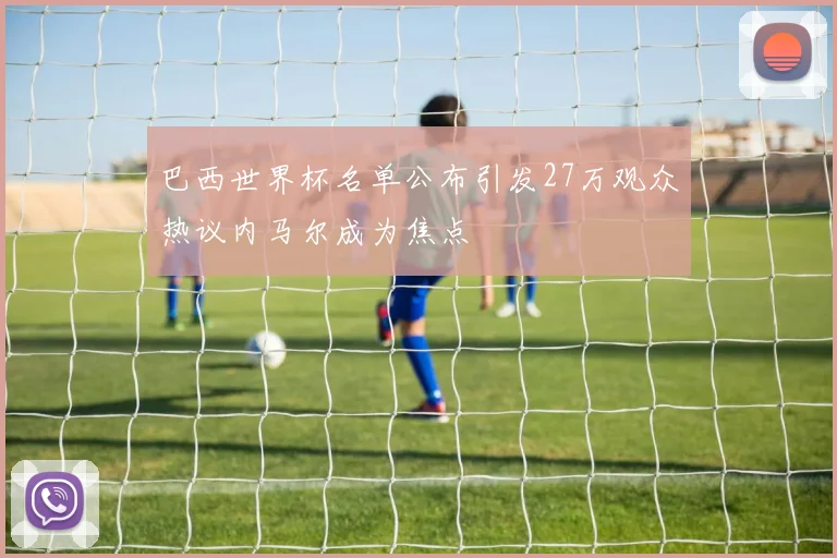 巴西世界杯名单公布引发27万观众热议内马尔成为焦点