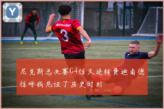 尼克斯总决赛G4惊天逆转费迪南德惊呼我见证了历史时刻