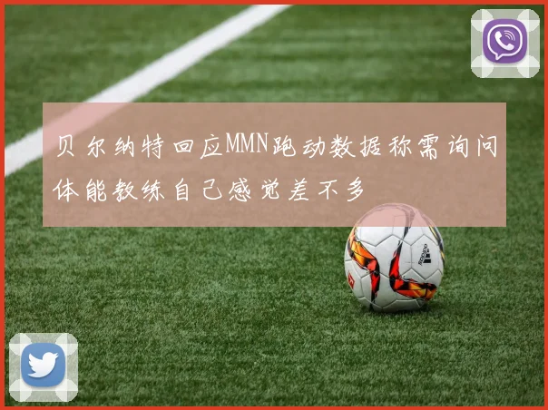 贝尔纳特回应MMN跑动数据称需询问体能教练自己感觉差不多